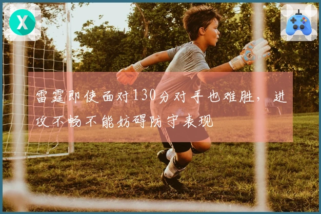 雷霆即使面对130分对手也难胜，进攻不畅不能妨碍防守表现