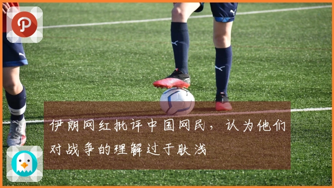 伊朗网红批评中国网民，认为他们对战争的理解过于肤浅