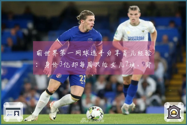 前世界第一网球选手分享育儿经验：身价3亿却每周只给女儿7块，背后原因揭晓