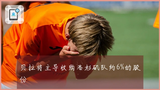 贝拉将主导收购洛杉矶队约6%的股份