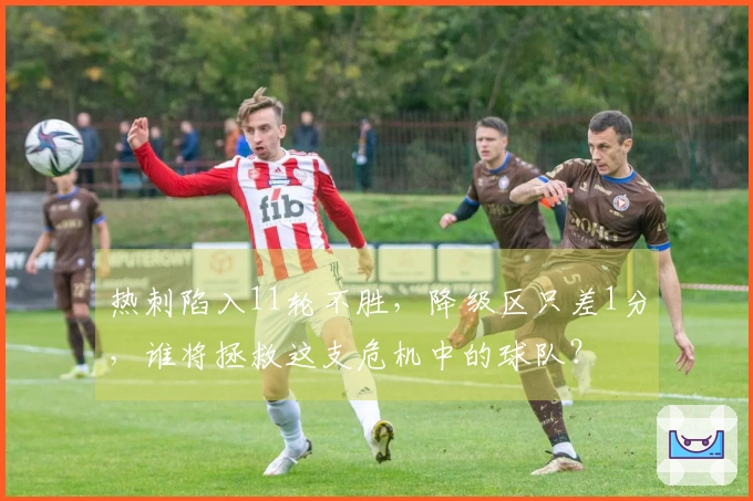 热刺陷入11轮不胜，降级区只差1分，谁将拯救这支危机中的球队？