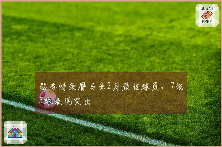 瑟洛特荣膺马竞2月最佳球员，7场5球表现突出