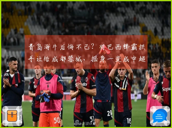 青岛海牛后悔不已？将巴西锋霸拱手让给成都蓉城，摇身一变成中超新星。