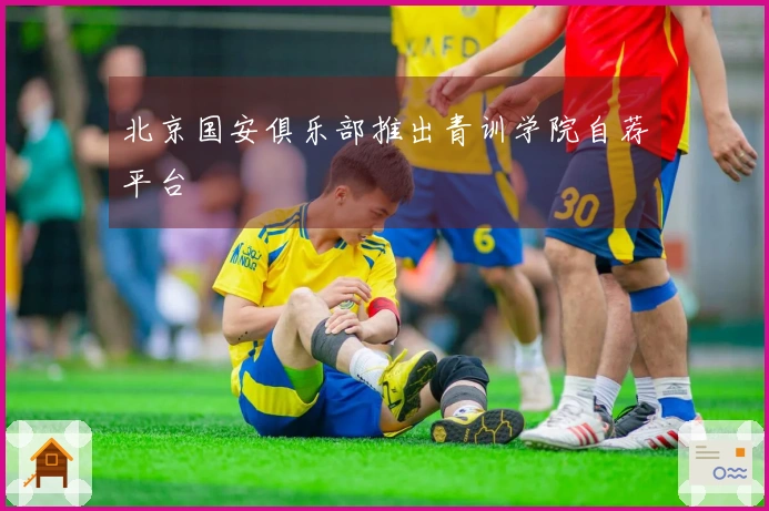 北京国安俱乐部推出青训学院自荐平台