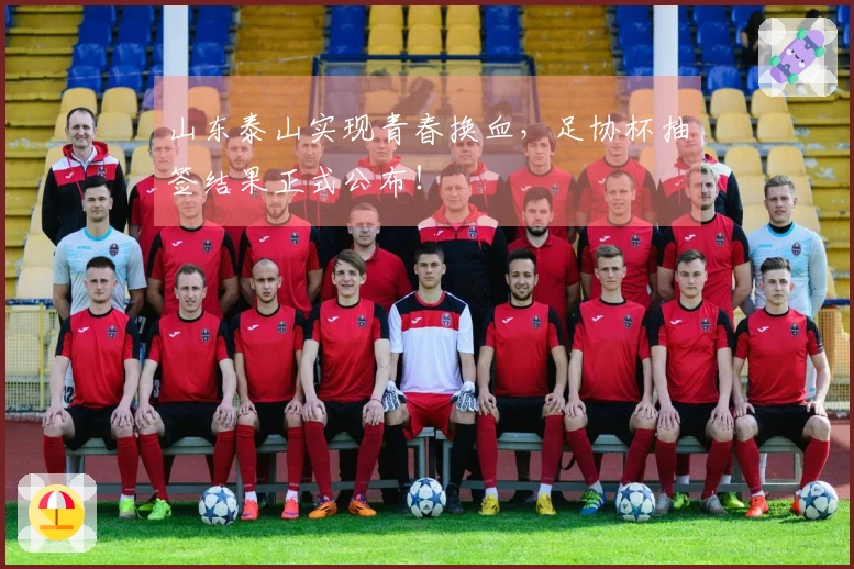 山东泰山实现青春换血，足协杯抽签结果正式公布！
