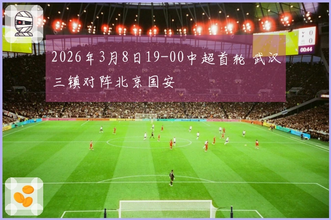 2026年3月8日19-00中超首轮 武汉三镇对阵北京国安