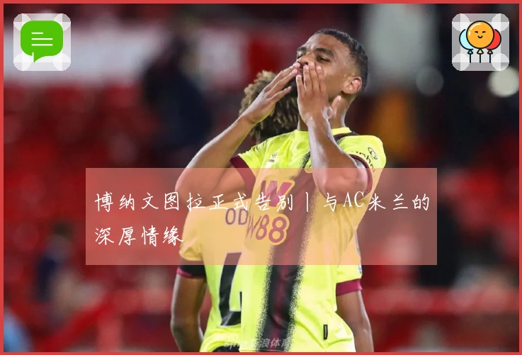 博纳文图拉正式告别丨与AC米兰的深厚情缘
