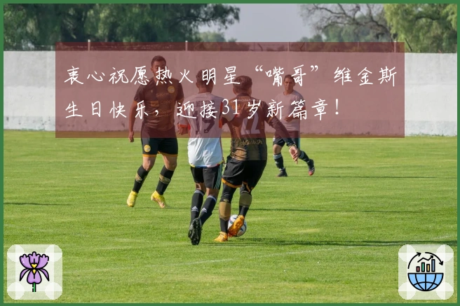 衷心祝愿热火明星“嘴哥”维金斯生日快乐，迎接31岁新篇章！