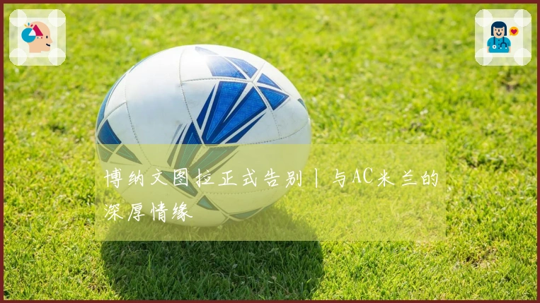 博纳文图拉正式告别丨与AC米兰的深厚情缘