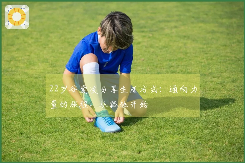 22岁谷爱凌分享生活方式：通向力量的旅程，从孤独开始