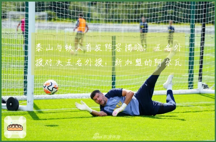 泰山与铁人首发阵容揭晓：五名外援对决五名外援，新加盟的阿尔瓦罗首发登场