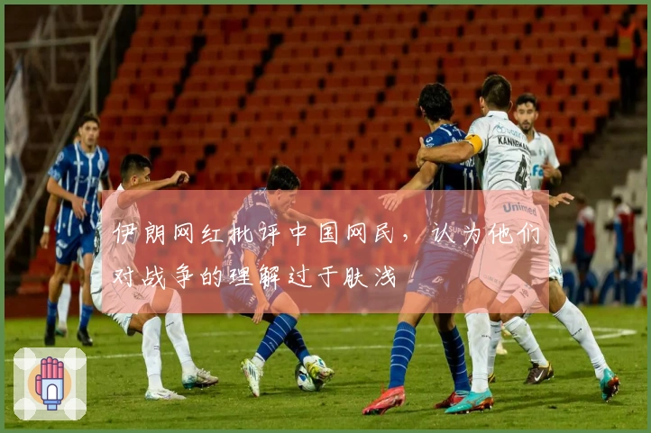 伊朗网红批评中国网民，认为他们对战争的理解过于肤浅