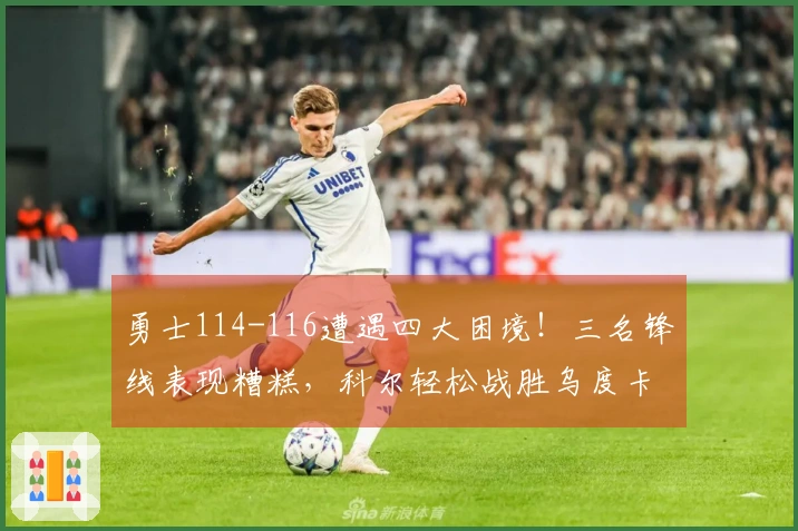 勇士114-116遭遇四大困境！三名锋线表现糟糕，科尔轻松战胜乌度卡